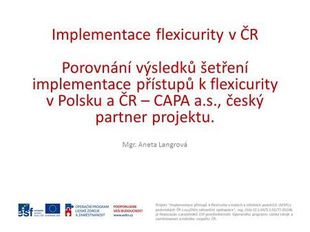 Implementace flexicurity v ČR Porovnání výsledků šetření implementace přístupů k flexicurity v Polsku a ČR – CAPA a.s., český partner projektu. Mgr. Aneta.