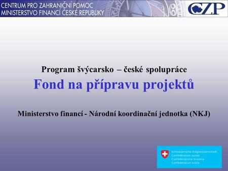 Program švýcarsko – české spolupráce Fond na přípravu projektů Ministerstvo financí - Národní koordinační jednotka (NKJ)