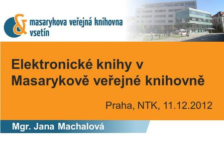 Elektronické knihy v Masarykově veřejné knihovně Mgr. Jana Machalová Praha, NTK, 11.12.2012.