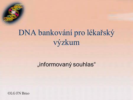 DNA bankování pro lékařský výzkum „informovaný souhlas“ OLG FN Brno.