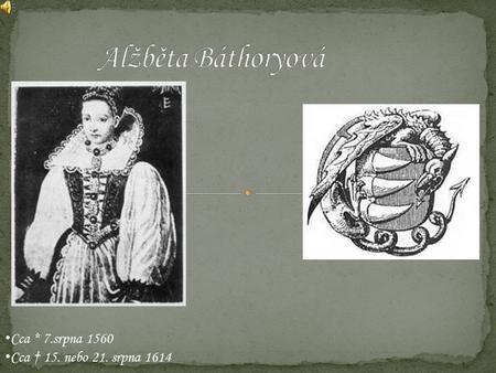 Alžběta Báthoryová Cca * 7.srpna 1560 Cca † 15. nebo 21. srpna 1614.