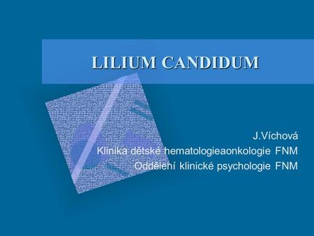 LILIUM CANDIDUM J.Víchová Klinika dětské hematologieaonkologie FNM Oddělení klinické psychologie FNM.