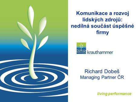 Living performance Komunikace a rozvoj lidských zdrojů: nedílná součást úspěšné firmy Richard Dobeš Managing Partner ČR.
