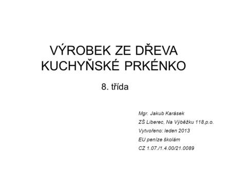 Mgr. Jakub Karásek ZŠ Liberec, Na Výběžku 118,p.o. Vytvořeno: leden 2013 EU peníze školám CZ 1.07./1.4.00/21.0089 VÝROBEK ZE DŘEVA KUCHYŇSKÉ PRKÉNKO 8.