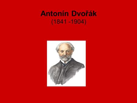 Antonín Dvořák (1841 -1904).
