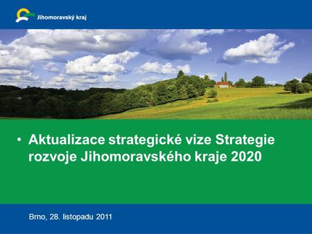 Aktualizace strategické vize Strategie rozvoje Jihomoravského kraje 2020 Brno, 28. listopadu 2011.