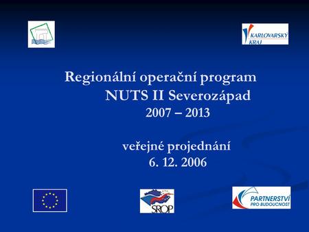 Regionální operační program NUTS II Severozápad 2007 – 2013 veřejné projednání 6. 12. 2006.