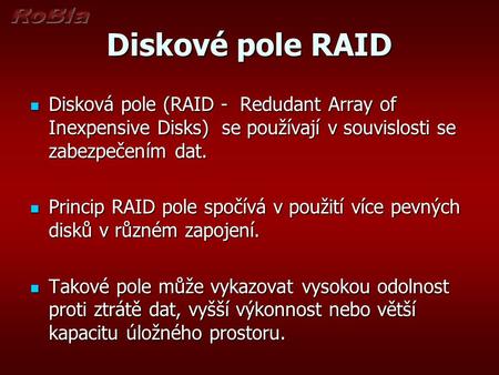 Diskové pole RAID Disková pole (RAID - Redudant Array of Inexpensive Disks) se používají v souvislosti se zabezpečením dat. Princip RAID pole spočívá.