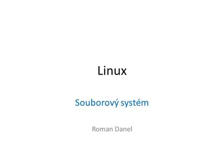 Linux Souborový systém Roman Danel. Organizace dat na disku Prvních 512 bytů na pevném disku tvoří MBR, kde se nachází zavaděč operačního systému (446.