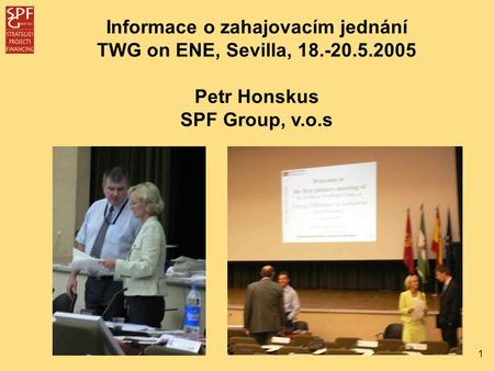 1 Informace o zahajovacím jednání TWG on ENE, Sevilla, 18.-20.5.2005 Petr Honskus SPF Group, v.o.s.