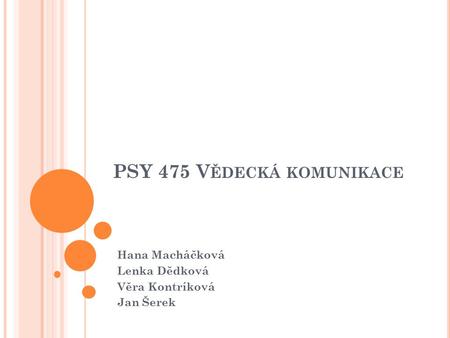 PSY 475 V ĚDECKÁ KOMUNIKACE Hana Macháčková Lenka Dědková Věra Kontríková Jan Šerek.