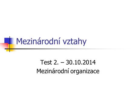Mezinárodní vztahy Test 2. – 30.10.2014 Mezinárodní organizace.