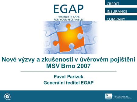 Nové výzvy a zkušenosti v úvěrovém pojištění MSV Brno 2007 Pavol Parízek Generální ředitel EGAP.