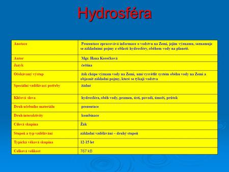 Hydrosféra Anotace Prezentace zpracovává informace o vodstvu na Zemi, jejím významu, seznamuje se základními pojmy z oblasti hydrosféry, oběhem vody na.