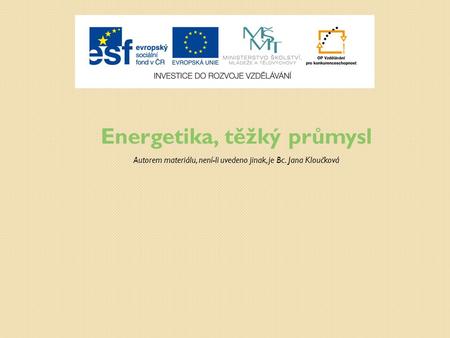 Energetika, těžký průmysl Autorem materiálu, není-li uvedeno jinak, je Bc. Jana Kloučková.