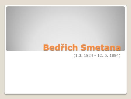 Bedřich Smetana (1.3. 1824 - 12. 5. 1884).