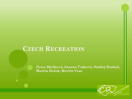 C ZECH R ECREATION Petra Blažková, Zuzana Čejková, Ondřej Durkáč, Martin Hošek, Martin Vass.