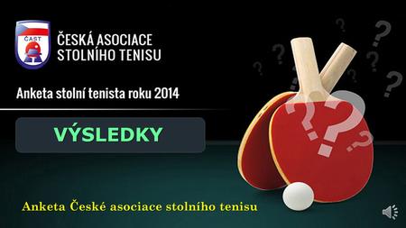 Anketa České asociace stolního tenisu VÝSLEDKY Stolní tenista roku 2014 Stolní tenista roku 2014 Talent roku 2014 Trenér roku 2014.