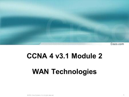 1 © 2004, Cisco Systems, Inc. All rights reserved. CCNA 4 v3.1 Module 2 WAN Technologies.