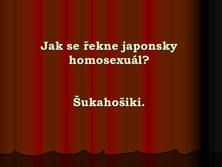 Jak se řekne japonsky homosexuál? Šukahošiki.