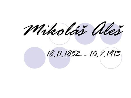 Mikoláš Aleš 18.11.1852- - 10.7.1913.