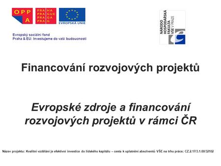 Financování rozvojových projektů Evropské zdroje a financování rozvojových projektů v rámci ČR Evropský sociální fond Praha & EU: Investujeme do vaší budoucnosti.