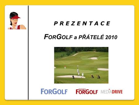P R E Z E N T A C E F OR G OLF a PŘÁTELÉ 2010. Turnaje For Golf a přátelé 2010 V letošním roce plánujeme 10 – 11 turnajů. V každém turnaji bude soutěžit.