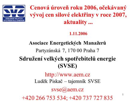1 Cenová úroveň roku 2006, očekávaný vývoj cen silové elektřiny v roce 2007, aktuality... 1.11.2006 Asociace Energetických Manažerů Partyzánská 7, 170.