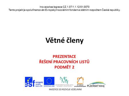 Inovace bez legrace CZ.1.07/1.1.12/01.0070 Tento projekt je spolufinancován Evropským sociálním fondem a státním rozpočtem České republiky. Větné členy.