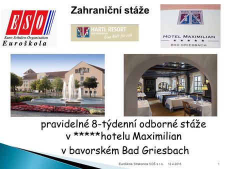 12.4.2015 Euroškola Strakonice SOŠ s.r.o. 1 Zahraniční stáže pravidelné 8-týdenní odborné stáže v *****hotelu Maximilian v bavorském Bad Griesbach.