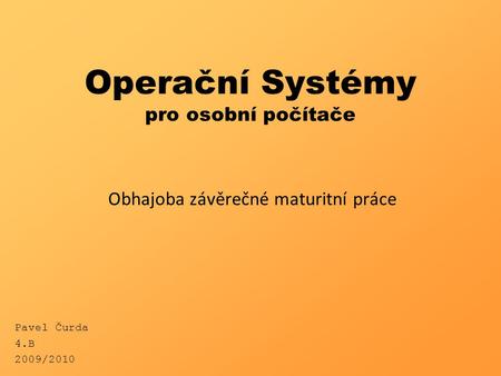 Operační Systémy pro osobní počítače Obhajoba závěrečné maturitní práce Pavel Čurda 4.B 2009/2010.
