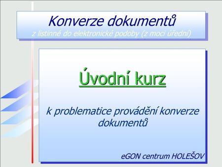 Úvodní kurz k problematice provádění konverze dokumentů eGON centrum HOLEŠOV Úvodní kurz k problematice provádění konverze dokumentů eGON centrum HOLEŠOV.