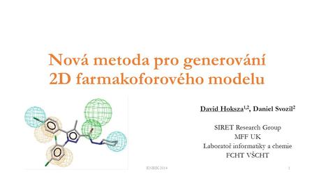 Nová metoda pro generování 2D farmakoforového modelu David Hoksza 1,2, Daniel Svozil 2 SIRET Research Group MFF UK Laboratoř informatiky a chemie FCHT.