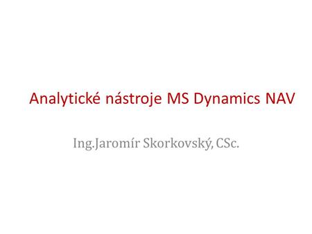 Analytické nástroje MS Dynamics NAV Ing.Jaromír Skorkovský, CSc.