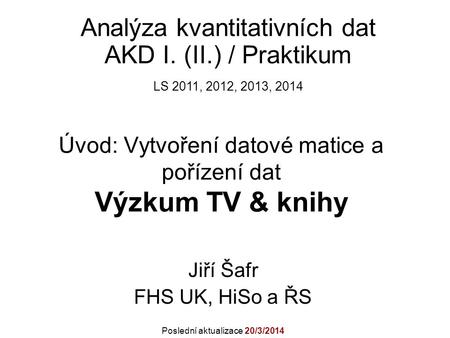 Úvod: Vytvoření datové matice a pořízení dat Výzkum TV & knihy Jiří Šafr FHS UK, HiSo a ŘS Analýza kvantitativních dat AKD I. (II.) / Praktikum LS 2011,