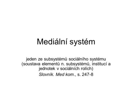 Mediální systém jeden ze subsystémů sociálního systému (soustava elementů n. subsystémů, institucí a jednotek v sociálních rolích) Slovník. Med kom., s.