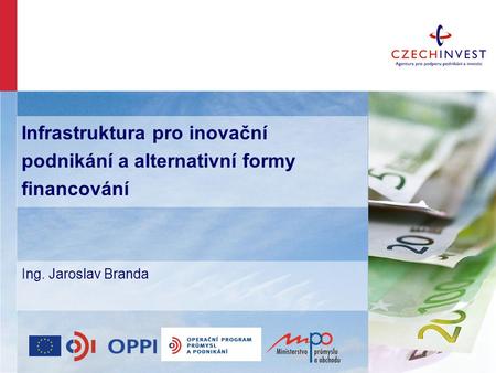 Infrastruktura pro inovační podnikání a alternativní formy financování Ing. Jaroslav Branda.