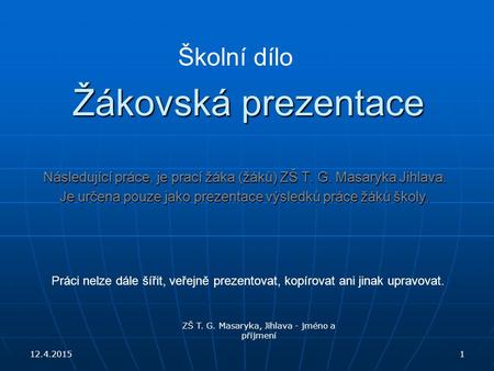 Žákovská prezentace Následující práce, je prací žáka (žáků) ZŠ T. G. Masaryka Jihlava. Je určena pouze jako prezentace výsledků práce žáků školy. 12.4.20151.