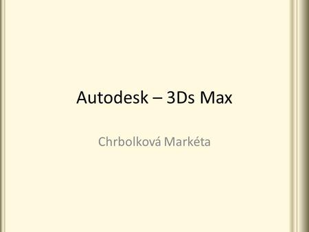 Autodesk – 3Ds Max Chrbolková Markéta. Obsah 1.O programu 3Ds Max 2.Využití 3.Praktické ukázky 4.Formát DWF 5.Užitečné odkazy.