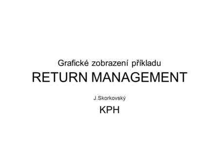 Grafické zobrazení příkladu RETURN MANAGEMENT J.Skorkovský KPH.