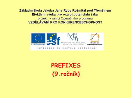 PREFIXES (9.ročník) Základní škola Jakuba Jana Ryby Rožmitál pod Třemšínem Efektivní výuka pro rozvoj potenciálu žáka projekt v rámci Operačního programu.