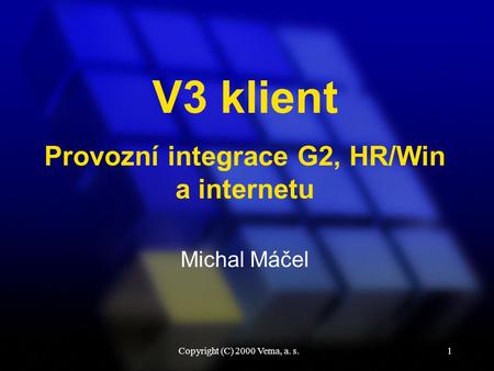 Copyright (C) 2000 Vema, a. s.1 V3 klient Michal Máčel Provozní integrace G2, HR/Win a internetu.