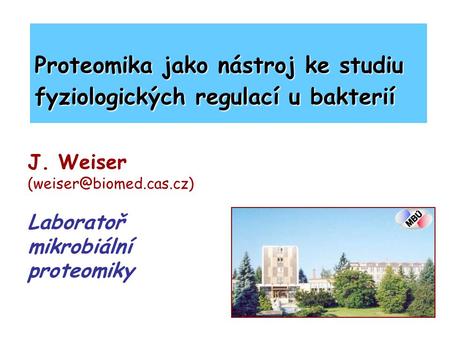 J. Weiser Laboratoř mikrobiální proteomiky Proteomika jako nástroj ke studiu fyziologických regulací u bakterií.