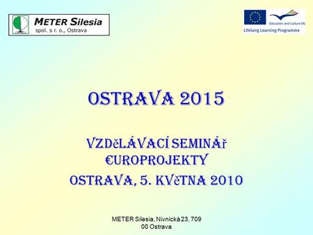 METER Silesia, Nivnická 23, 709 00 Ostrava Ostrava 2015 Vzd ě lávací seminá ř €uroprojekty Ostrava, 5. kv ě tna 2010.