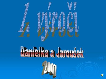 1. výročí Danielka a Jaroušek 2007.