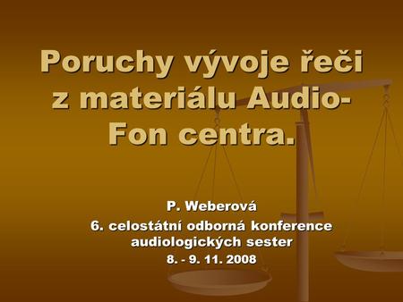 Poruchy vývoje řeči z materiálu Audio- Fon centra. P. Weberová 6. celostátní odborná konference audiologických sester 8. - 9. 11. 2008.
