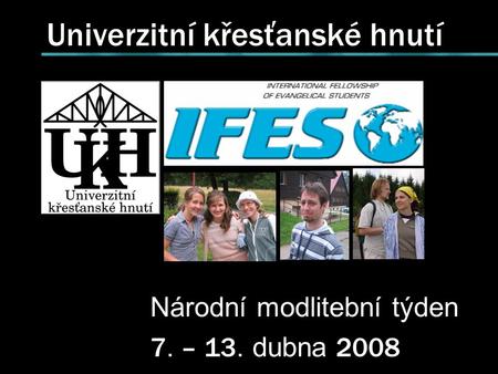 Univerzitní křesťanské hnutí Národní modlitební týden 7. – 13. dubna 2008.
