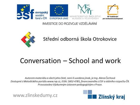 Conversation – School and work Střední odborná škola Otrokovice www.zlinskedumy.cz Autorem materiálu a všech jeho částí, není-li uvedeno jinak, je Ing.