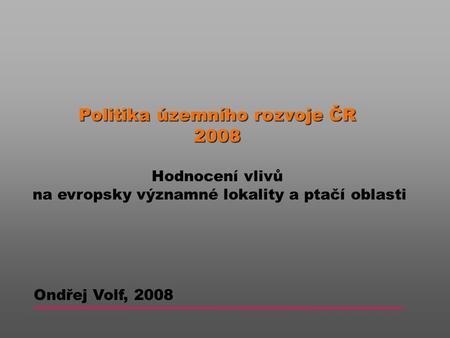 Politika územního rozvoje ČR 2008 Hodnocení vlivů na evropsky významné lokality a ptačí oblasti Ondřej Volf, 2008.