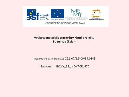 Výukový materiál zpracován v rámci projektu EU peníze školám Registrační číslo projektu: CZ.1.07/1.5.00/34.0349 Šablona III/2VY_32_INOVACE_470.